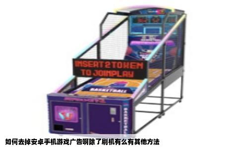 如何去掉安卓手机游戏广告啊除了刷机有么有其他方法