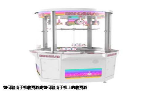 如何取消手机收费游戏如何取消手机上的收费游