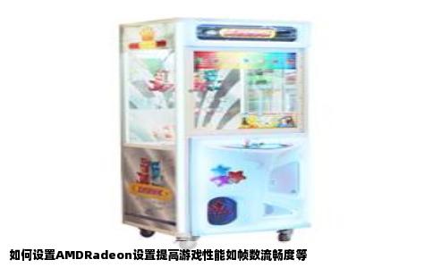 如何设置AMDRadeon设置提高游戏性能如帧数流畅度等