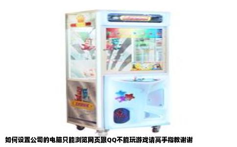 如何设置公司的电脑只能浏览网页跟QQ不能玩游戏请高手指教谢谢