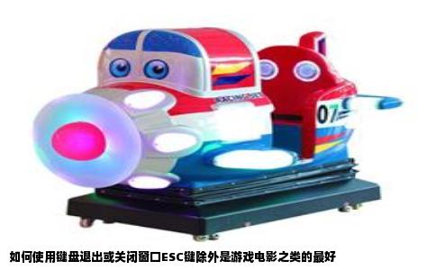 如何使用键盘退出或关闭窗口ESC键除外是游戏电影之类的最好