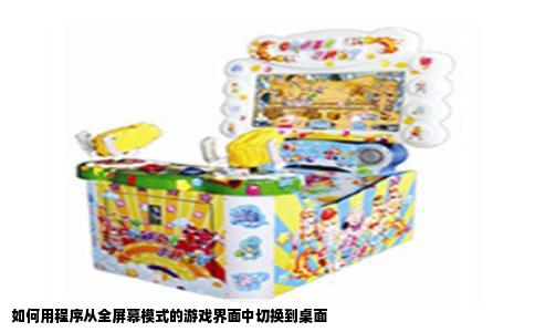 如何用程序从全屏幕模式的游戏界面中切换到桌面