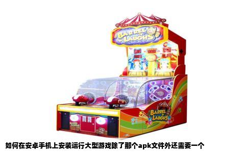如何在安卓手机上安装运行大型游戏除了那个apk文件外还需要一个