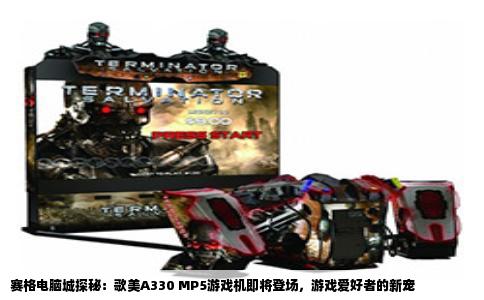 赛格电脑城探秘：歌美A330 MP5游戏机即将登场，游戏爱好者的新宠