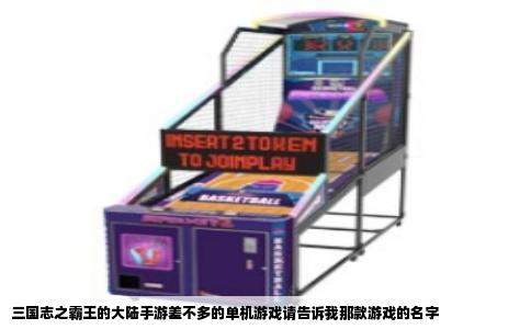 三国志之霸王的大陆手游差不多的单机游戏请告诉我那款游戏的名字