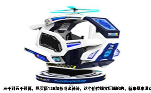 三千到五千预算，想买辆125踏板或者骑跨，这个价位确实挺尴尬的。新车基本没戏，合资大牌子落地怎么也得奔八千往上，所以现实点的路子就是把目光放到二手市场，或者找一些国产二三线品牌的全新车。咱们今天就敞开了聊，这个预算到底能摸到什么车，又该怎么避坑。