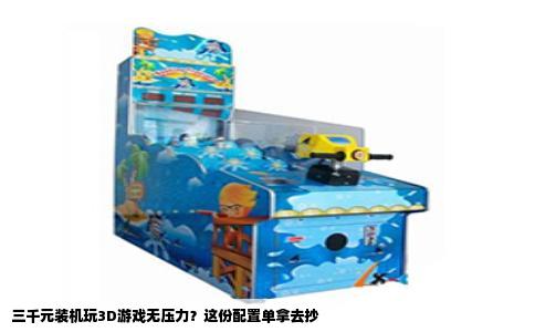 三千元装机玩3D游戏无压力？这份配置单拿去抄