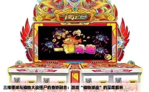 三维弹球与植物大战僵尸的奇妙融合：游戏“植物球战”的深度解析