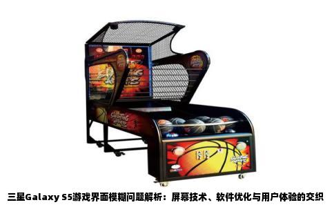 三星Galaxy S5游戏界面模糊问题解析：屏幕技术、软件优化与用户体验的交织
