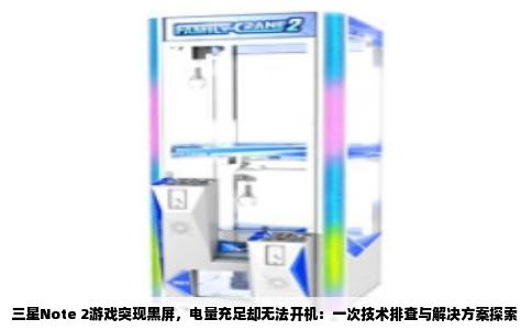 三星Note 2游戏突现黑屏，电量充足却无法开机：一次技术排查与解决方案探索