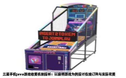 三星手机Java游戏收费机制探析：以麻将游戏为例探讨在线订购与实际花费