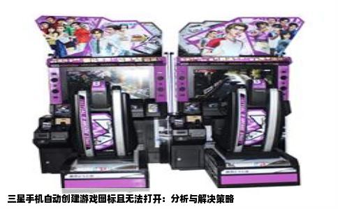 三星手机自动创建游戏图标且无法打开：分析与解决策略
