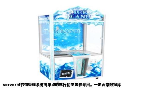 server图书馆管理系统简单点的就行初学者参考用。一定要带数据库