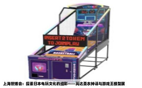 上海世博会：探索日本电玩文化的缩影——高达圣衣神话与游戏王模型展
