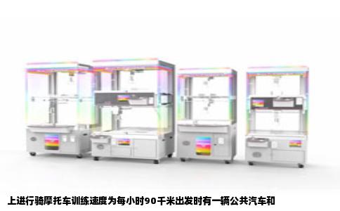 上进行骑摩托车训练速度为每小时90千米出发时有一辆公共汽车和
