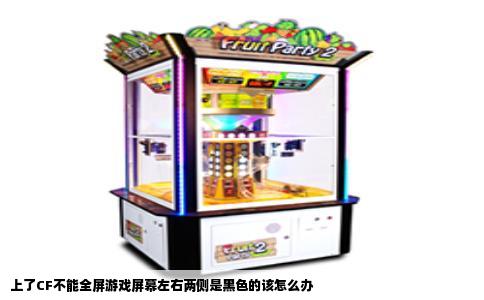 上了CF不能全屏游戏屏幕左右两侧是黑色的该怎么办