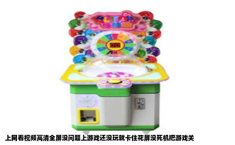 上网看视频高清全屏没问题上游戏还没玩就卡住花屏没死机把游戏关