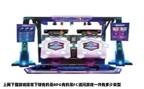 上网下载游戏经常下错有的是RPG有的是FC请问游戏一共有多少类型
