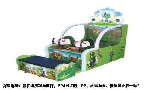 深度解析：最佳动漫观看软件，PPS已过时，PP、迅雷看看、快播谁更胜一筹？