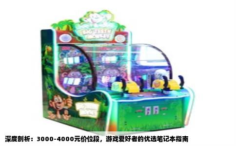 深度剖析：3000-4000元价位段，游戏爱好者的优选笔记本指南