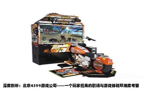 深度剖析：北京4399游戏公司——一个玩家视角的职场与游戏体验双维度考察
