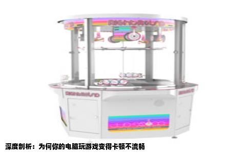 深度剖析：为何你的电脑玩游戏变得卡顿不流畅