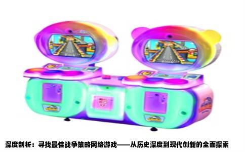 深度剖析：寻找最佳战争策略网络游戏——从历史深度到现代创新的全面探索