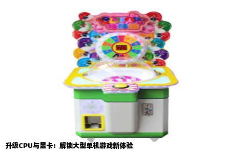 升级CPU与显卡：解锁大型单机游戏新体验