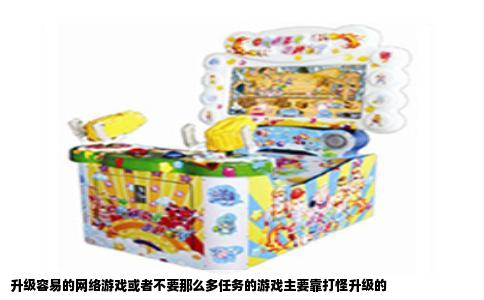 升级容易的网络游戏或者不要那么多任务的游戏主要靠打怪升级的