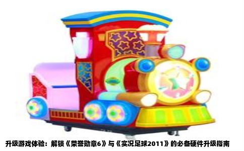 升级游戏体验：解锁《荣誉勋章6》与《实况足球2011》的必备硬件升级指南