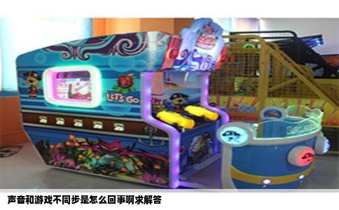 声音和游戏不同步是怎么回事啊求解答
