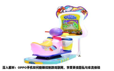 深入解析：OPPO手机如何精确控制游戏联网，享受更佳隐私与省流体验