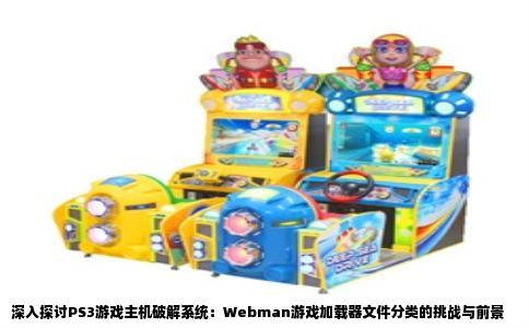 深入探讨PS3游戏主机破解系统：Webman游戏加载器文件分类的挑战与前景