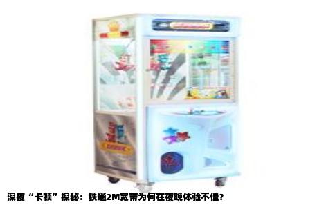 深夜“卡顿”探秘：铁通2M宽带为何在夜晚体验不佳？