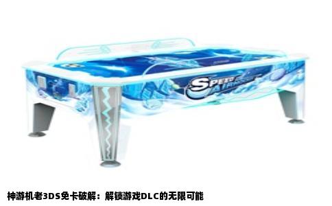 神游机老3DS免卡破解：解锁游戏DLC的无限可能
