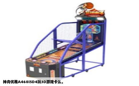 神舟优雅A460i5D4玩3D游戏卡么。