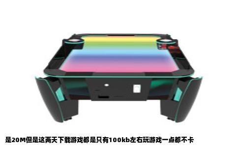 是20M但是这两天下载游戏都是只有100kb左右玩游戏一点都不卡
