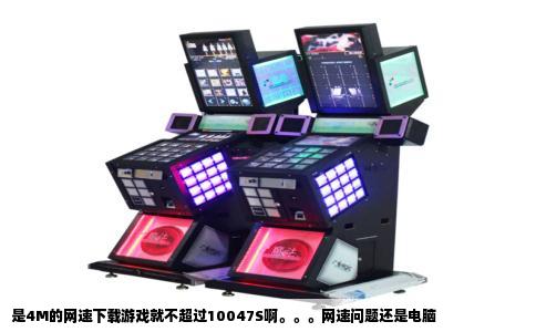 是4M的网速下载游戏就不超过10047S啊。。。网速问题还是电脑