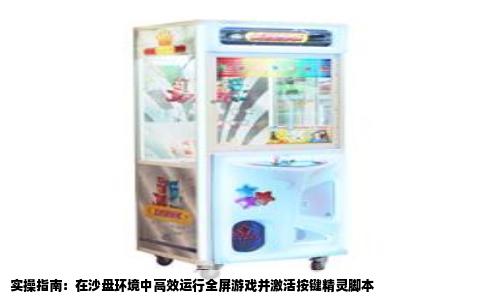实操指南：在沙盘环境中高效运行全屏游戏并激活按键精灵脚本