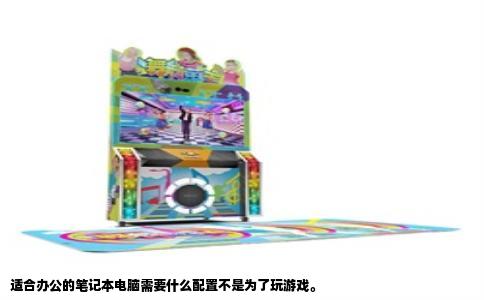 适合办公的笔记本电脑需要什么配置不是为了玩游戏。