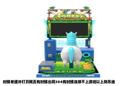 时候老缓冲打开网页有时候出现304有时候连接不上游戏以上就吊线