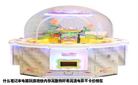 什么笔记本电脑玩游戏快内存高散热好看高清电影不卡价格在