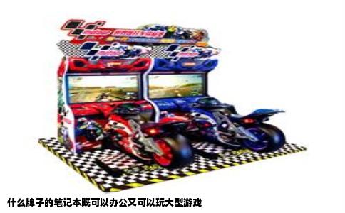什么牌子的笔记本既可以办公又可以玩大型游戏