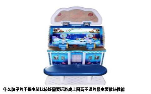 什么牌子的手提电脑比较好需要玩游戏上网两不误的最主要散热性能