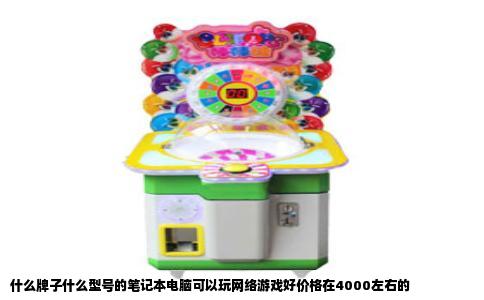 什么牌子什么型号的笔记本电脑可以玩网络游戏好价格在4000左右的