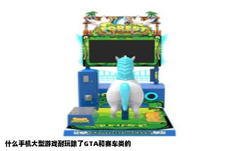 什么手机大型游戏耐玩除了GTA和赛车类的