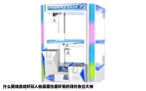 什么网络游戏好玩人物画面也要好看的拜托各位大神