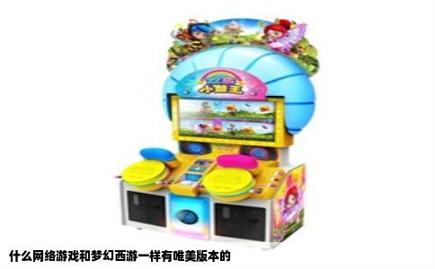 什么网络游戏和梦幻西游一样有唯美版本的
