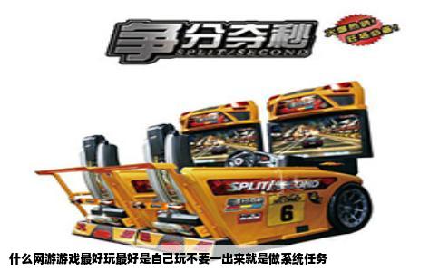 什么网游游戏最好玩最好是自己玩不要一出来就是做系统任务