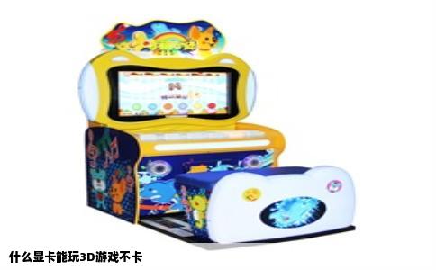 什么显卡能玩3D游戏不卡